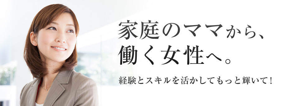 家庭のママから、 働く女性へ。 経験とスキルを活かしてもっと輝いて！