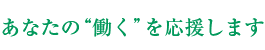 あなたの『働く』を応援します