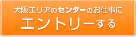 大阪エリアのセンターのお仕事にエントリーする