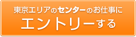 東京エリアのセンターのお仕事にエントリーする