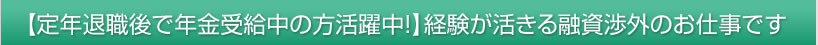 【定年退職後で年金受給中の方活躍中！】経験が活きる融資渉外のお仕事です。